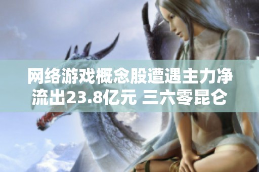 网络游戏概念股遭遇主力净流出23.8亿元 三六零昆仑万维领跌