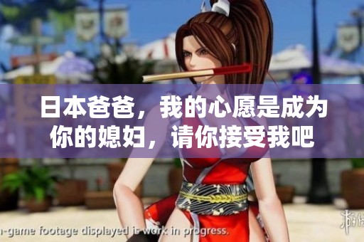 日本爸爸，我的心愿是成为你的媳妇，请你接受我吧
