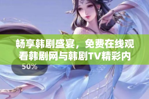 畅享韩剧盛宴，免费在线观看韩剧网与韩剧TV精彩内容