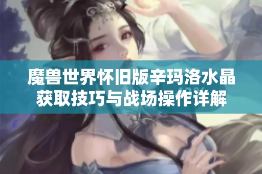 魔兽世界怀旧版辛玛洛水晶获取技巧与战场操作详解