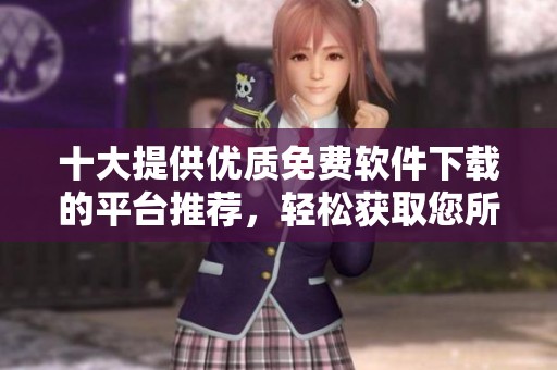 十大提供优质免费软件下载的平台推荐，轻松获取您所需软件