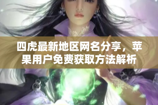 四虎最新地区网名分享，苹果用户免费获取方法解析