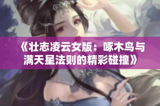 《壮志凌云女版：啄木鸟与满天星法则的精彩碰撞》