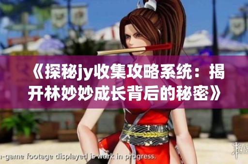 《探秘jy收集攻略系统：揭开林妙妙成长背后的秘密》