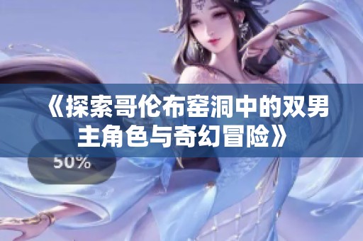 《探索哥伦布窑洞中的双男主角色与奇幻冒险》
