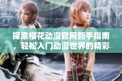 探索樱花动漫官网新手指南，轻松入门动漫世界的精彩旅程