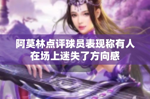 阿莫林点评球员表现称有人在场上迷失了方向感