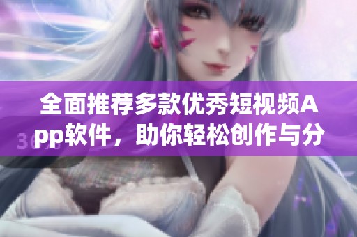 全面推荐多款优秀短视频App软件，助你轻松创作与分享