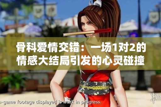 骨科爱情交错：一场1对2的情感大结局引发的心灵碰撞