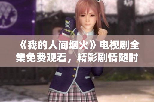 《我的人间烟火》电视剧全集免费观看，精彩剧情随时享受