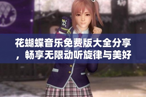 花蝴蝶音乐免费版大全分享，畅享无限动听旋律与美好时光