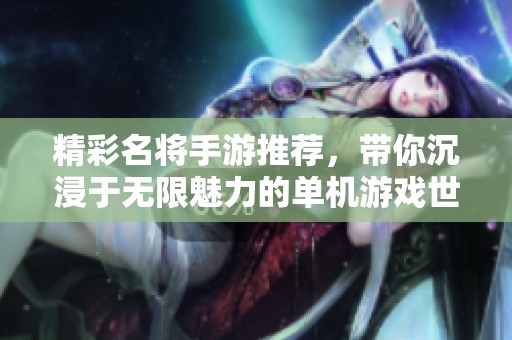 精彩名将手游推荐，带你沉浸于无限魅力的单机游戏世界