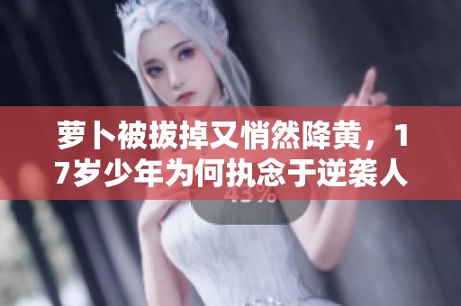 萝卜被拔掉又悄然降黄，17岁少年为何执念于逆袭人生
