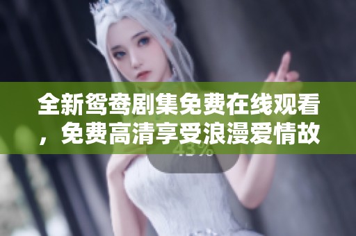 全新鸳鸯剧集免费在线观看，免费高清享受浪漫爱情故事