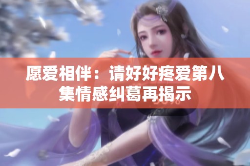 愿爱相伴：请好好疼爱第八集情感纠葛再揭示