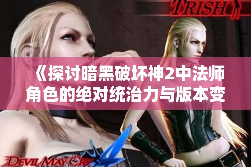《探讨暗黑破坏神2中法师角色的绝对统治力与版本变化》