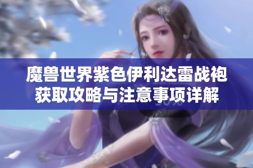 魔兽世界紫色伊利达雷战袍获取攻略与注意事项详解