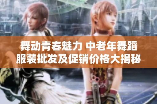 舞动青春魅力 中老年舞蹈服装批发及促销价格大揭秘
