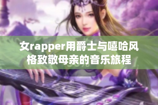 女rapper用爵士与嘻哈风格致敬母亲的音乐旅程