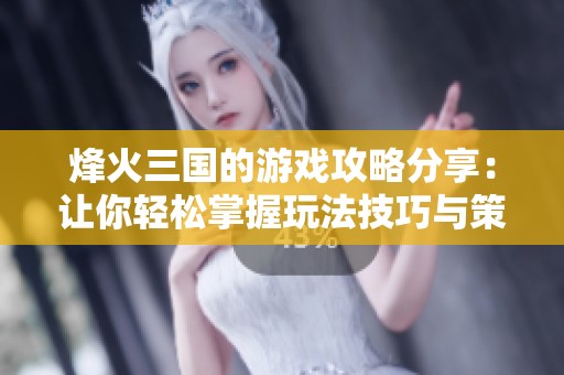 烽火三国的游戏攻略分享：让你轻松掌握玩法技巧与策略