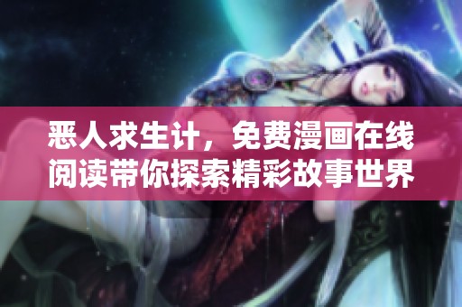 恶人求生计，免费漫画在线阅读带你探索精彩故事世界