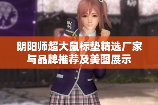 阴阳师超大鼠标垫精选厂家与品牌推荐及美图展示
