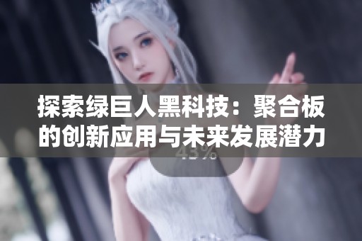 探索绿巨人黑科技：聚合板的创新应用与未来发展潜力