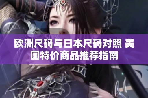 欧洲尺码与日本尺码对照 美国特价商品推荐指南
