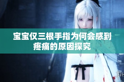 宝宝仅三根手指为何会感到疼痛的原因探究