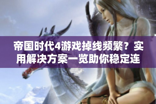 帝国时代4游戏掉线频繁？实用解决方案一览助你稳定连线