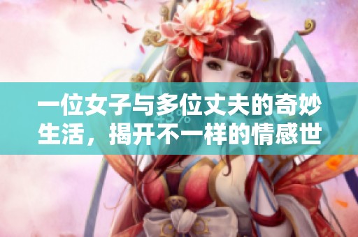 一位女子与多位丈夫的奇妙生活，揭开不一样的情感世界