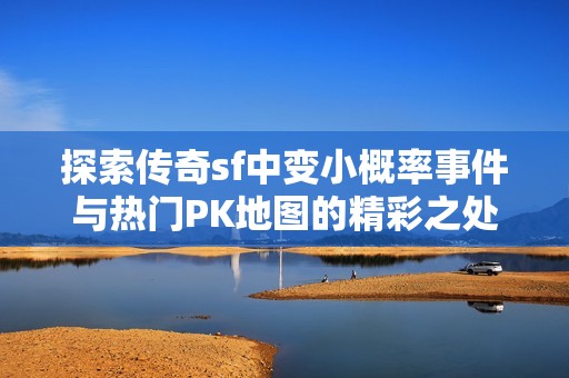 探索传奇sf中变小概率事件与热门PK地图的精彩之处