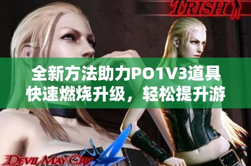 全新方法助力PO1V3道具快速燃烧升级，轻松提升游戏体验