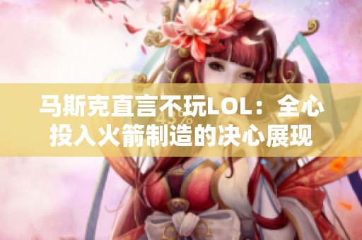 马斯克直言不玩LOL：全心投入火箭制造的决心展现