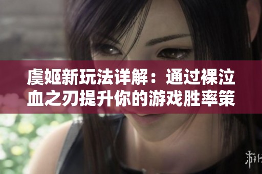 虞姬新玩法详解：通过裸泣血之刃提升你的游戏胜率策略