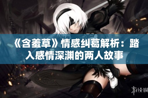 《含羞草》情感纠葛解析：踏入感情深渊的两人故事