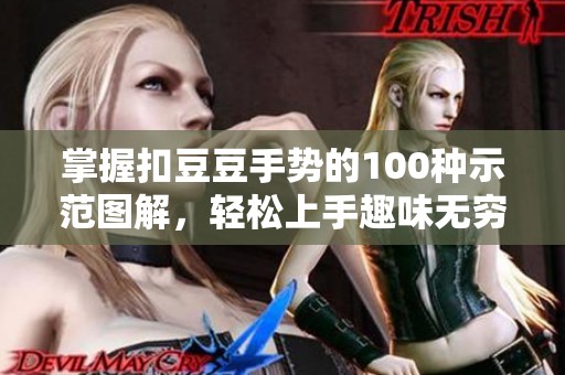 掌握扣豆豆手势的100种示范图解，轻松上手趣味无穷