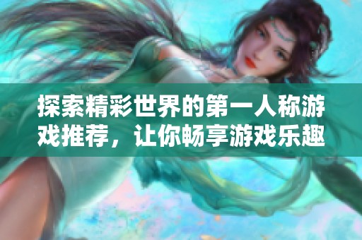探索精彩世界的第一人称游戏推荐，让你畅享游戏乐趣