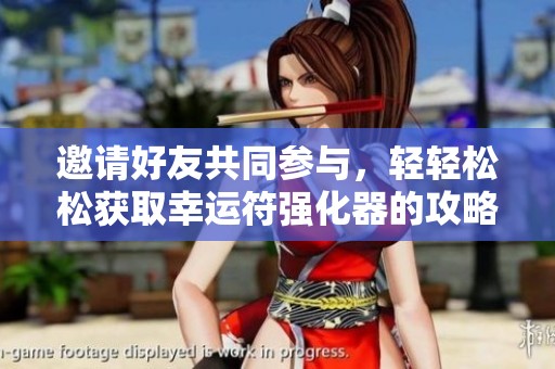 邀请好友共同参与，轻轻松松获取幸运符强化器的攻略解析