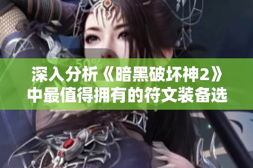 深入分析《暗黑破坏神2》中最值得拥有的符文装备选择指南