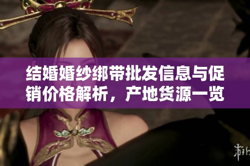 结婚婚纱绑带批发信息与促销价格解析，产地货源一览