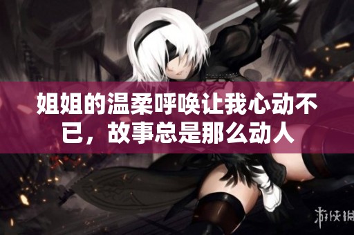 姐姐的温柔呼唤让我心动不已，故事总是那么动人