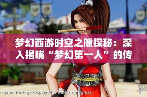 梦幻西游时空之隙探秘：深入揭晓“梦幻第一人”的传奇历程与成就