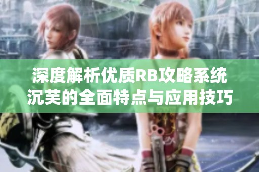 深度解析优质RB攻略系统沉芙的全面特点与应用技巧