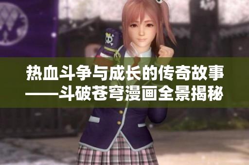 热血斗争与成长的传奇故事——斗破苍穹漫画全景揭秘