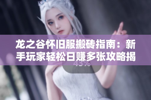 龙之谷怀旧服搬砖指南：新手玩家轻松日赚多张攻略揭秘