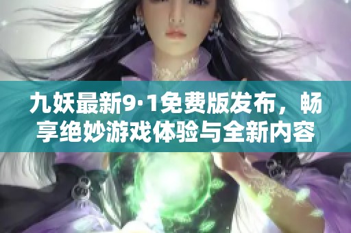 九妖最新9·1免费版发布，畅享绝妙游戏体验与全新内容