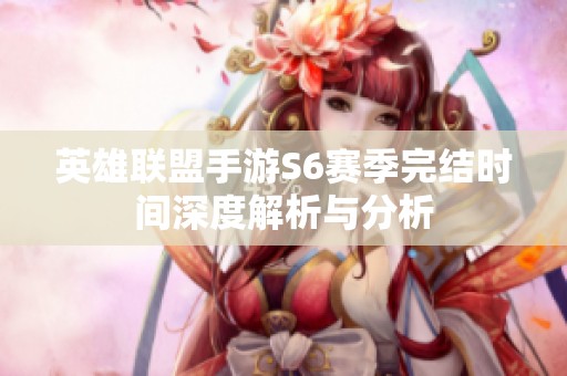 英雄联盟手游S6赛季完结时间深度解析与分析