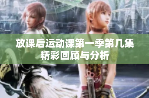 放课后运动课第一季第几集精彩回顾与分析