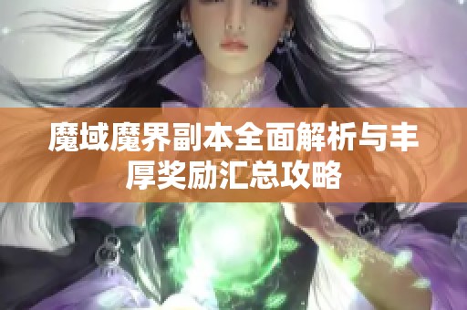 魔域魔界副本全面解析与丰厚奖励汇总攻略